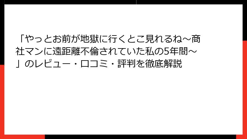 「やっとお前が地獄に行くとこ見れるね～商社マンに遠距離不倫されていた私の5年間～」のレビュー・口コミ・評判を徹底解説