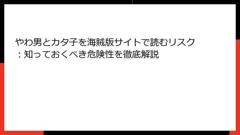 やわ男とカタ子を海賊版サイトで読むリスク：知っておくべき危険性を徹底解説