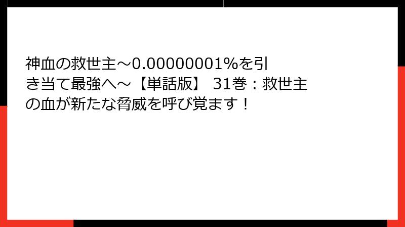 神血の救世主～0.00000001％を引き当て最強へ～【単話版】 31巻：救世主の血が新たな脅威を呼び覚ます！