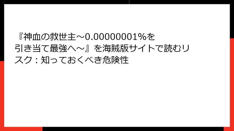 『神血の救世主～0.00000001％を引き当て最強へ～』を海賊版サイトで読むリスク：知っておくべき危険性
