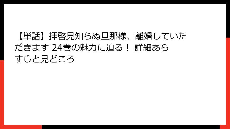 【単話】拝啓見知らぬ旦那様、離婚していただきます 24巻の魅力に迫る！ 詳細あらすじと見どころ