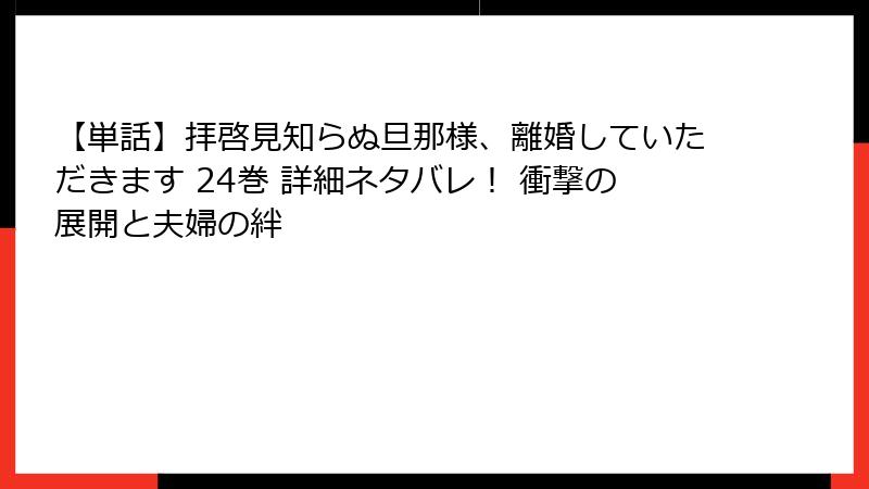 【単話】拝啓見知らぬ旦那様、離婚していただきます 24巻 詳細ネタバレ！ 衝撃の展開と夫婦の絆