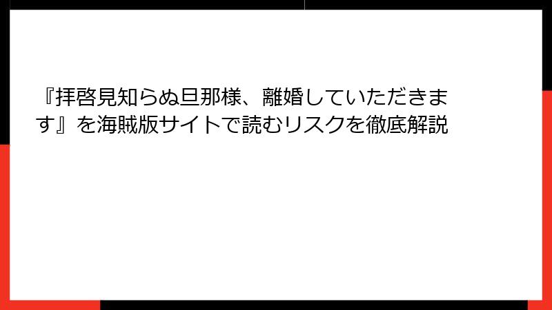 『拝啓見知らぬ旦那様、離婚していただきます』を海賊版サイトで読むリスクを徹底解説