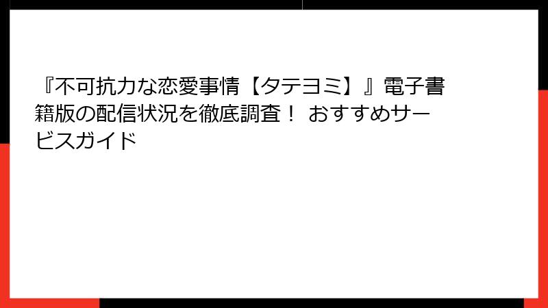 『不可抗力な恋愛事情【タテヨミ】』電子書籍版の配信状況を徹底調査！ おすすめサービスガイド