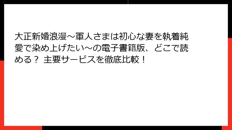 大正新婚浪漫～軍人さまは初心な妻を執着純愛で染め上げたい～の電子書籍版、どこで読める？ 主要サービスを徹底比較！