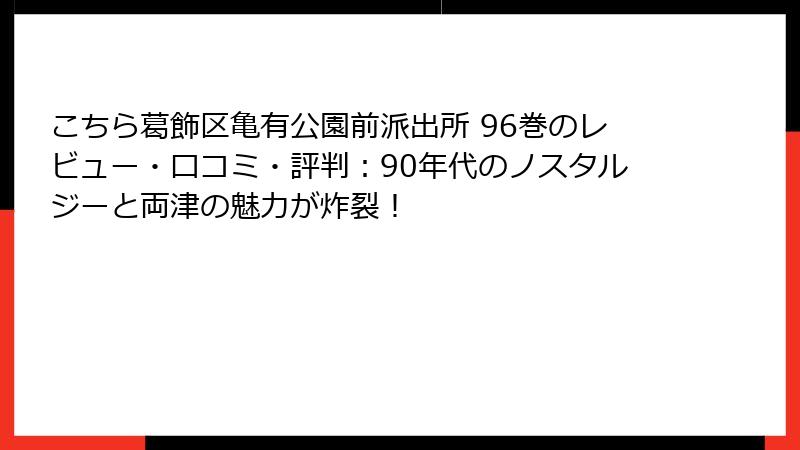 こちら葛飾区亀有公園前派出所 96巻のレビュー・口コミ・評判：90年代のノスタルジーと両津の魅力が炸裂！