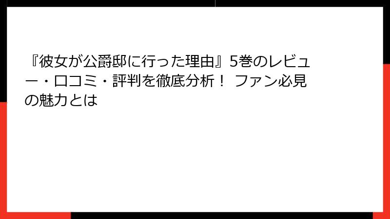 『彼女が公爵邸に行った理由』5巻のレビュー・口コミ・評判を徹底分析! ファン必見の魅力とは