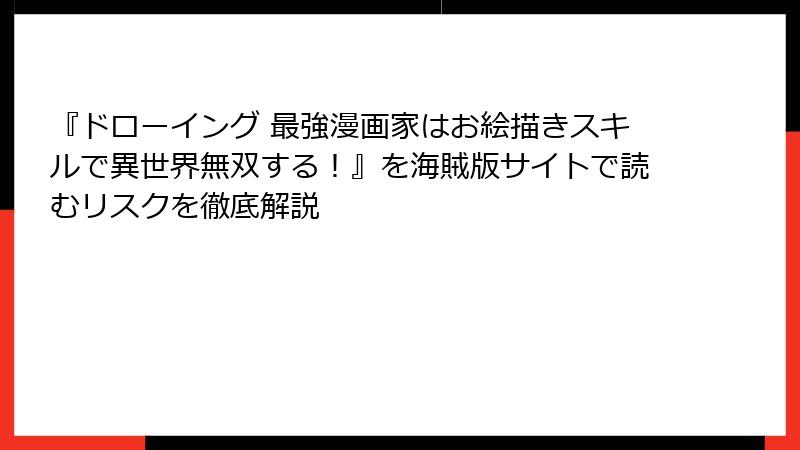 『ドローイング 最強漫画家はお絵描きスキルで異世界無双する!』を海賊版サイトで読むリスクを徹底解説