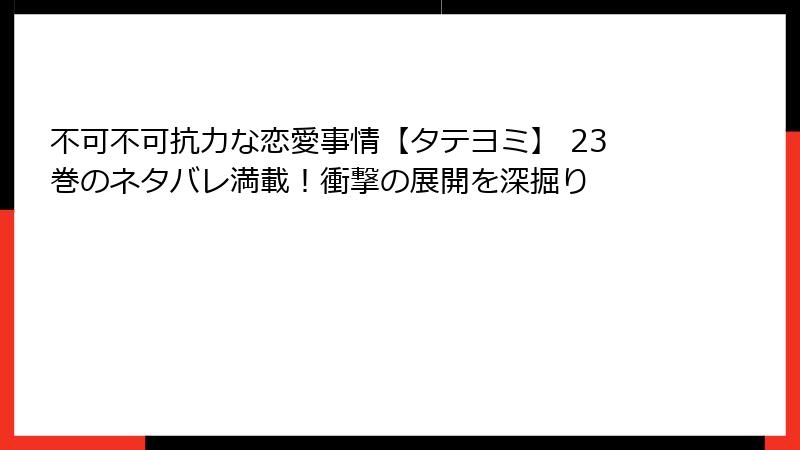 不可不可抗力な恋愛事情【タテヨミ】 23巻のネタバレ満載！衝撃の展開を深掘り