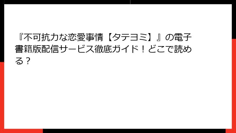 『不可抗力な恋愛事情【タテヨミ】』の電子書籍版配信サービス徹底ガイド！どこで読める？
