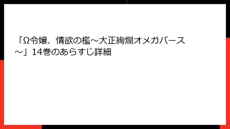 「Ω令嬢、情欲の檻～大正絢爛オメガバース～」14巻のあらすじ詳細