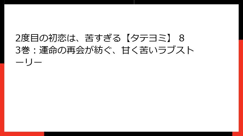2度目の初恋は、苦すぎる【タテヨミ】 83巻:運命の再会が紡ぐ、甘く苦いラブストーリー