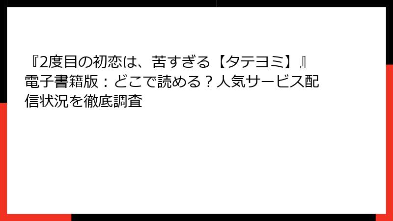 『2度目の初恋は、苦すぎる【タテヨミ】』電子書籍版:どこで読める?人気サービス配信状況を徹底調査