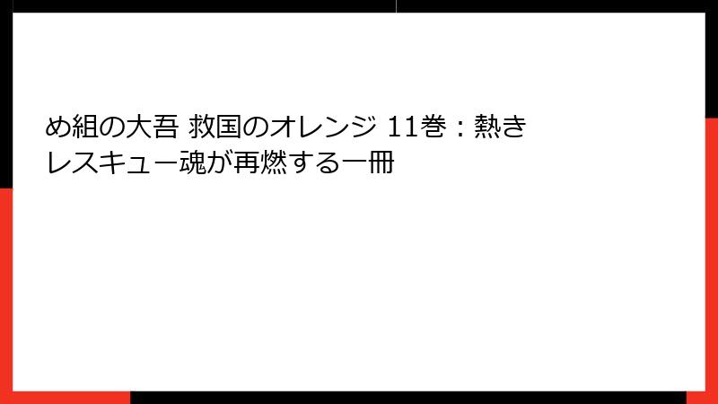 め組の大吾 救国のオレンジ 11巻：熱きレスキュー魂が再燃する一冊