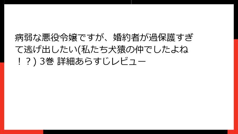 病弱な悪役令嬢ですが、婚約者が過保護すぎて逃げ出したい(私たち犬猿の仲でしたよね!?) 3巻 詳細あらすじレビュー
