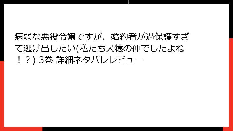 病弱な悪役令嬢ですが、婚約者が過保護すぎて逃げ出したい(私たち犬猿の仲でしたよね!?) 3巻 詳細ネタバレレビュー