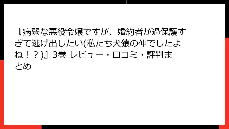 『病弱な悪役令嬢ですが、婚約者が過保護すぎて逃げ出したい(私たち犬猿の仲でしたよね!?)』3巻 レビュー・口コミ・評判まとめ