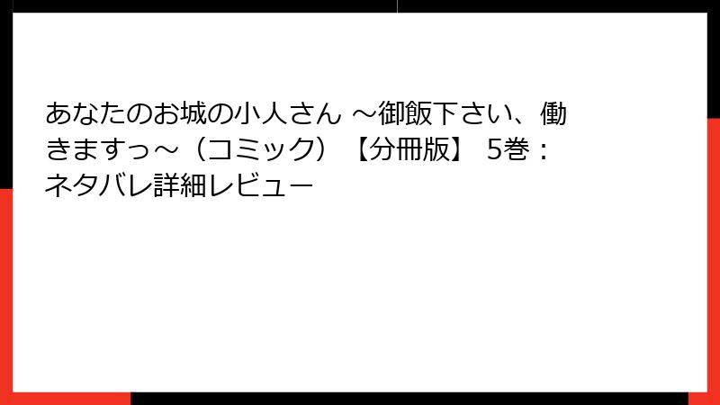 あなたのお城の小人さん ～御飯下さい、働きますっ～（コミック）【分冊版】 5巻：ネタバレ詳細レビュー