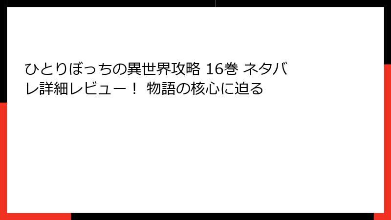 ひとりぼっちの異世界攻略 16巻 ネタバレ詳細レビュー！ 物語の核心に迫る
