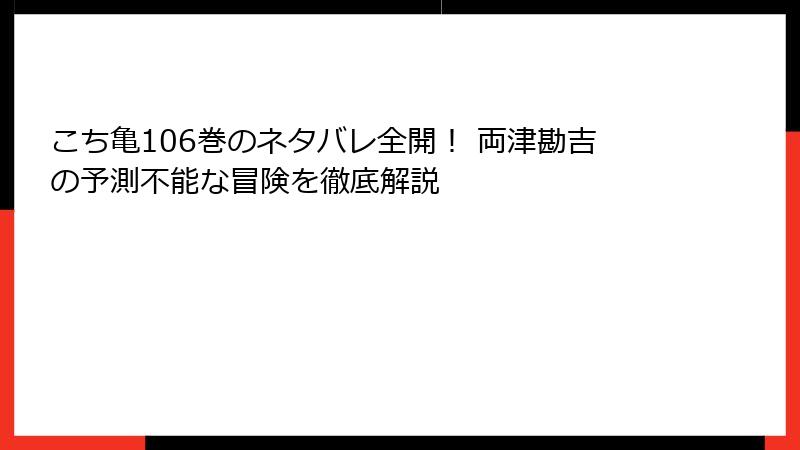 こち亀106巻のネタバレ全開！ 両津勘吉の予測不能な冒険を徹底解説