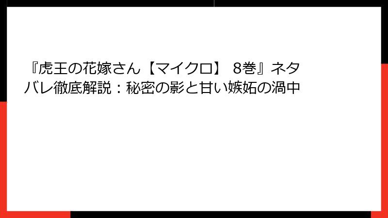 『虎王の花嫁さん【マイクロ】 8巻』ネタバレ徹底解説：秘密の影と甘い嫉妬の渦中