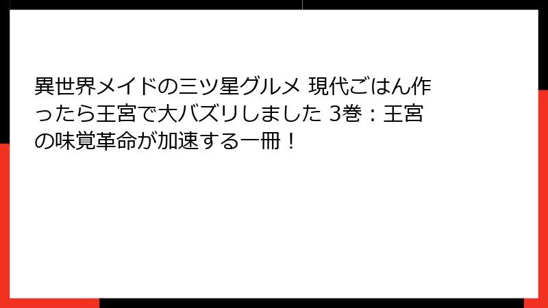 異世界メイドの三ツ星グルメ 現代ごはん作ったら王宮で大バズリしました 3巻:王宮の味覚革命が加速する一冊!