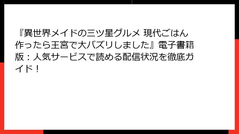 『異世界メイドの三ツ星グルメ 現代ごはん作ったら王宮で大バズリしました』電子書籍版:人気サービスで読める配信状況を徹底ガイド!