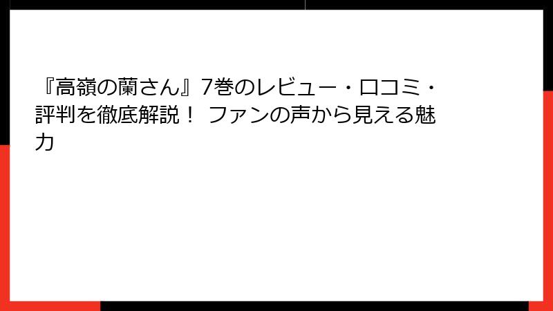 『高嶺の蘭さん』7巻のレビュー・口コミ・評判を徹底解説！ ファンの声から見える魅力