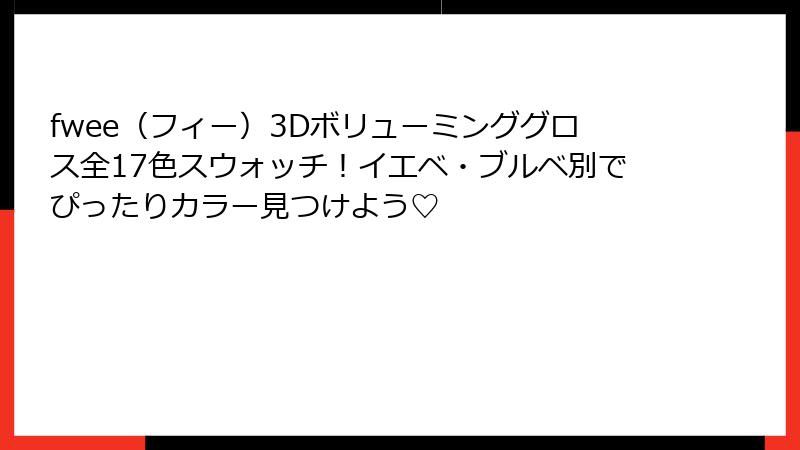 fwee（フィー）3Dボリューミンググロス全17色スウォッチ！イエベ・ブルベ別でぴったりカラー見つけよう♡