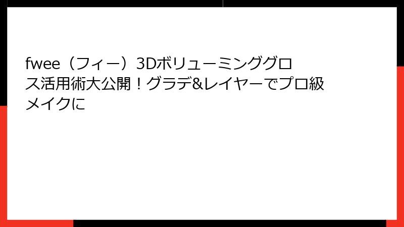 fwee（フィー）3Dボリューミンググロス活用術大公開！グラデ&レイヤーでプロ級メイクに