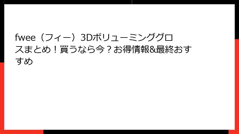 fwee（フィー）3Dボリューミンググロスまとめ！買うなら今？お得情報&最終おすすめ