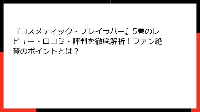 『コスメティック・プレイラバー』5巻のレビュー・口コミ・評判を徹底解析！ファン絶賛のポイントとは？