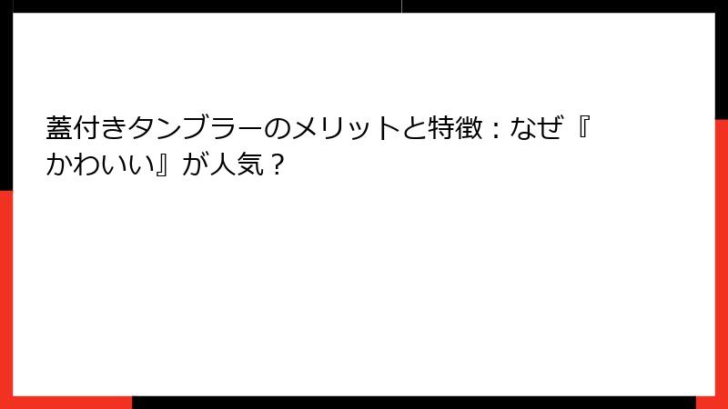 蓋付きタンブラーのメリットと特徴：なぜ『かわいい』が人気？