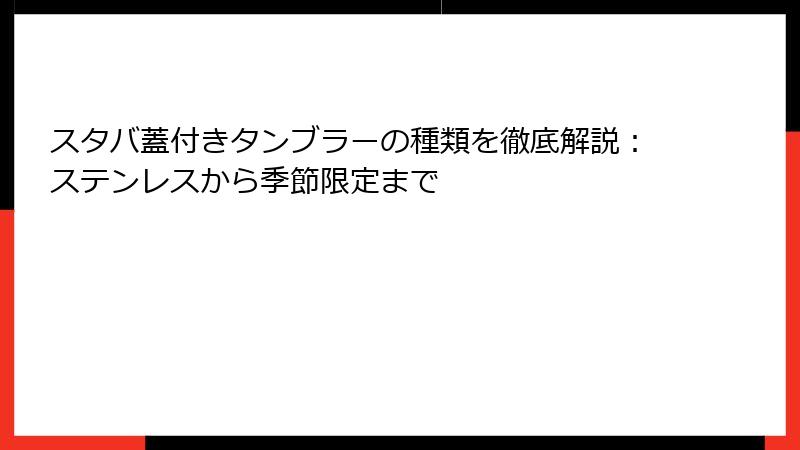 スタバ蓋付きタンブラーの種類を徹底解説：ステンレスから季節限定まで