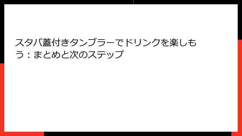 スタバ蓋付きタンブラーでドリンクを楽しもう：まとめと次のステップ