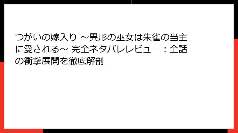 つがいの嫁入り ～異形の巫女は朱雀の当主に愛される～ 完全ネタバレレビュー：全話の衝撃展開を徹底解剖