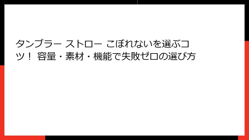 タンブラー ストロー こぼれないを選ぶコツ! 容量・素材・機能で失敗ゼロの選び方