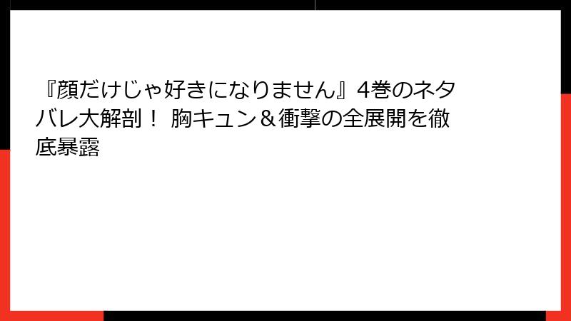 『顔だけじゃ好きになりません』4巻のネタバレ大解剖！ 胸キュン＆衝撃の全展開を徹底暴露