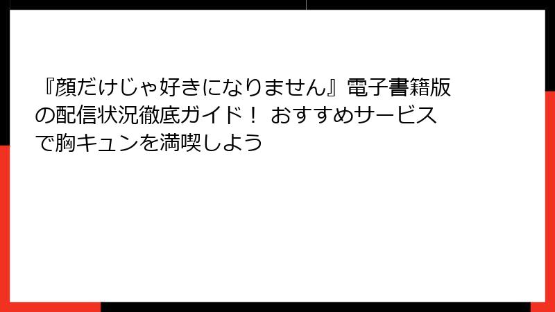 『顔だけじゃ好きになりません』電子書籍版の配信状況徹底ガイド！ おすすめサービスで胸キュンを満喫しよう