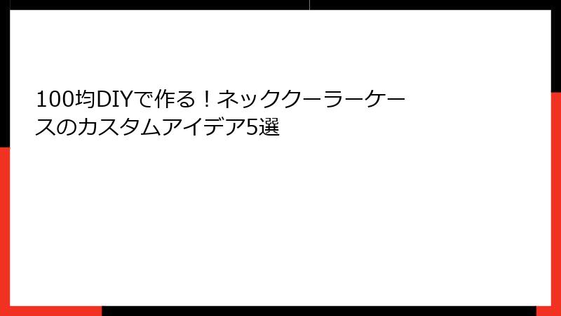 100均DIYで作る！ネッククーラーケースのカスタムアイデア5選