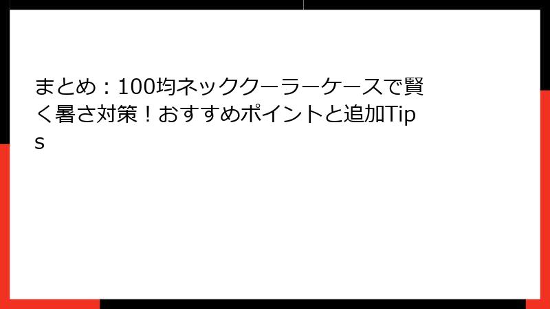 まとめ：100均ネッククーラーケースで賢く暑さ対策！おすすめポイントと追加Tips