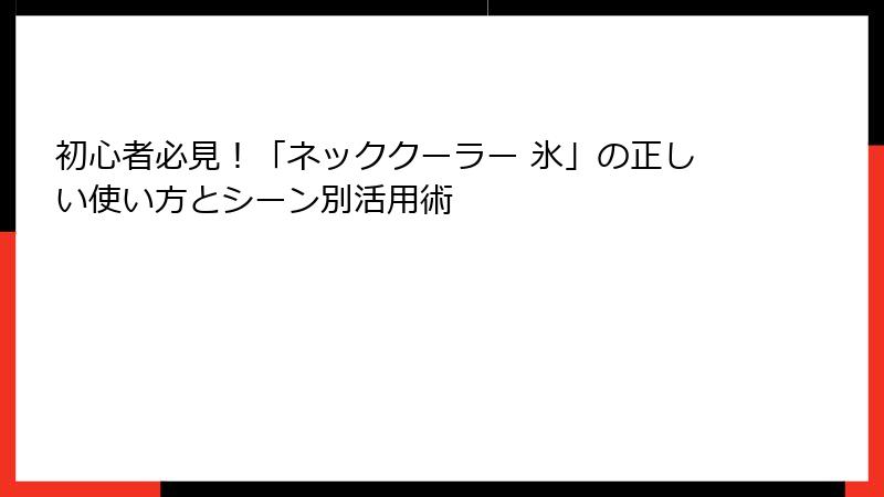 初心者必見！「ネッククーラー 氷」の正しい使い方とシーン別活用術