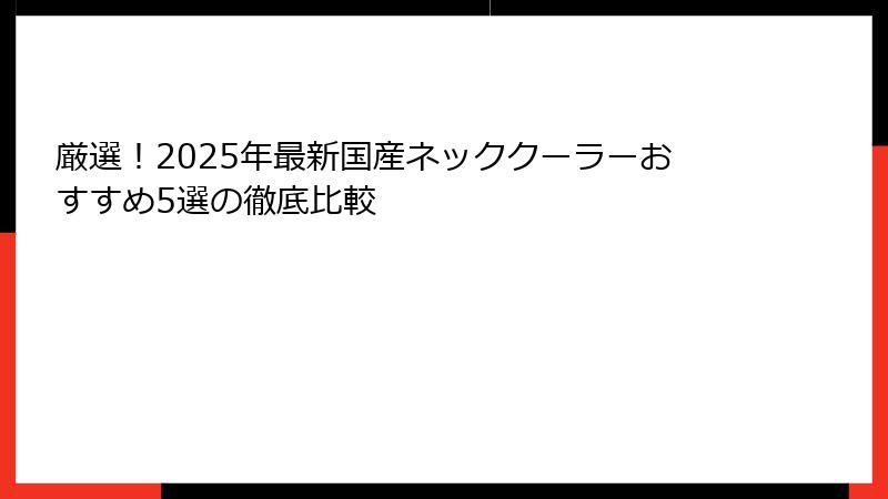 厳選！2025年最新国産ネッククーラーおすすめ5選の徹底比較