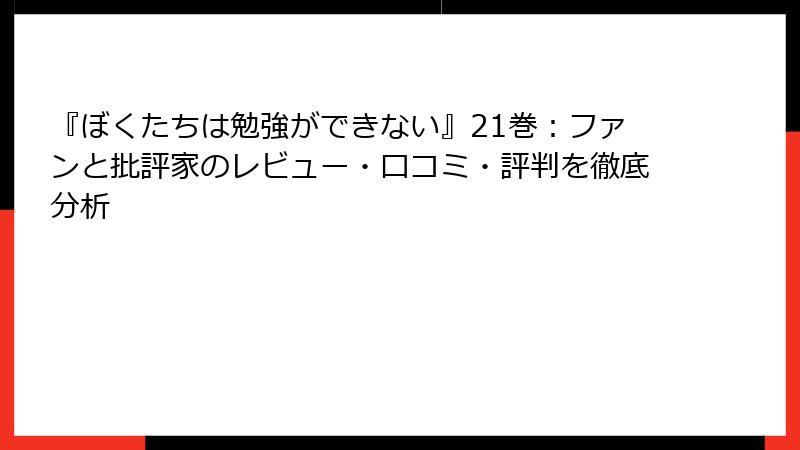『ぼくたちは勉強ができない』21巻：ファンと批評家のレビュー・口コミ・評判を徹底分析