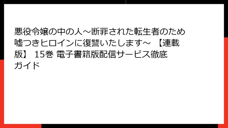 悪役令嬢の中の人~断罪された転生者のため嘘つきヒロインに復讐いたします~ 【連載版】 15巻 電子書籍版配信サービス徹底ガイド