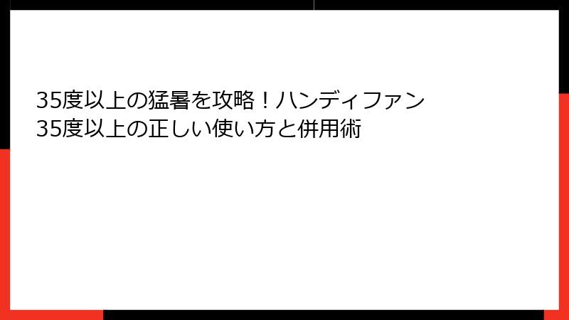 35度以上の猛暑を攻略！ハンディファン 35度以上の正しい使い方と併用術