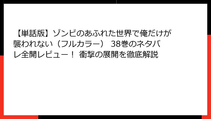 【単話版】ゾンビのあふれた世界で俺だけが襲われない（フルカラー） 38巻のネタバレ全開レビュー！ 衝撃の展開を徹底解説