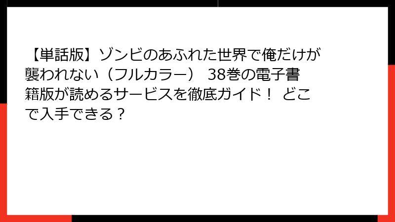 【単話版】ゾンビのあふれた世界で俺だけが襲われない（フルカラー） 38巻の電子書籍版が読めるサービスを徹底ガイド！ どこで入手できる？
