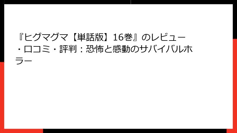『ヒグマグマ【単話版】16巻』のレビュー・口コミ・評判：恐怖と感動のサバイバルホラー