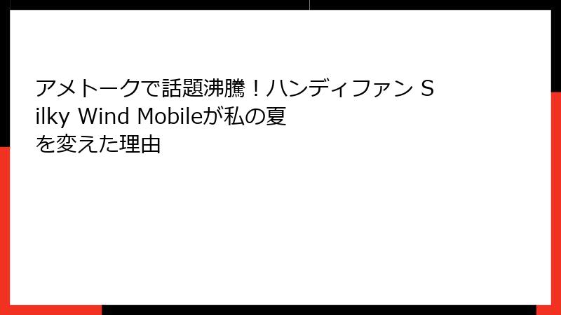 アメトークで話題沸騰！ハンディファン Silky Wind Mobileが私の夏を変えた理由